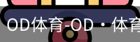 OD体育-OD·体育-赛事尽览，尽在ODSPORTS